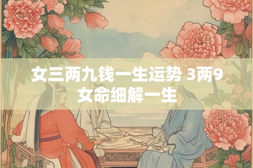 女三两九钱一生运势 3两9女命细解一生