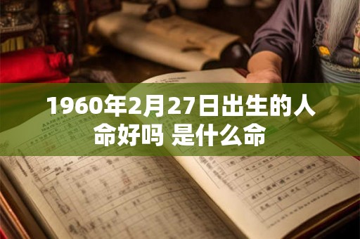 1960年2月27日出生的人命好吗 是什么命