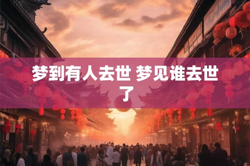 梦到有人去世 梦见谁去世了