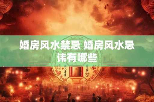 婚房风水禁忌 婚房风水忌讳有哪些