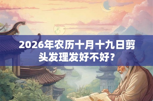 2026年农历十月十九日剪头发理发好不好? 2026年农历十月十九日剪头发理发好不好?