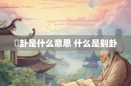 別卦是什么意思 什么是别卦