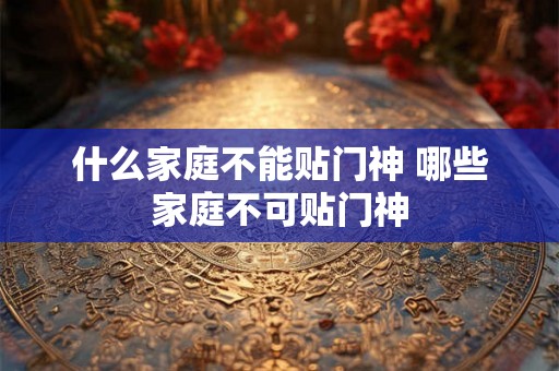 什么家庭不能贴门神 哪些家庭不可贴门神