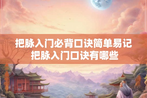 把脉入门必背口诀简单易记 把脉入门口诀有哪些
