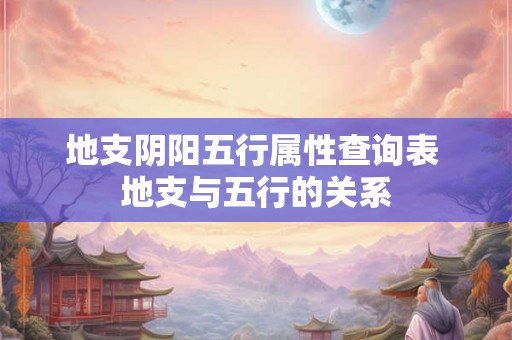 地支阴阳五行属性查询表 地支与五行的关系