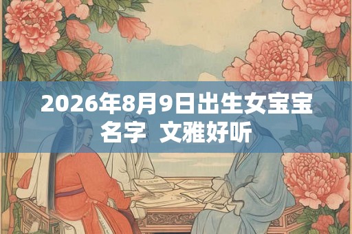 2026年8月9日出生女宝宝名字  文雅好听