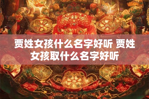 贾姓女孩什么名字好听 贾姓女孩取什么名字好听