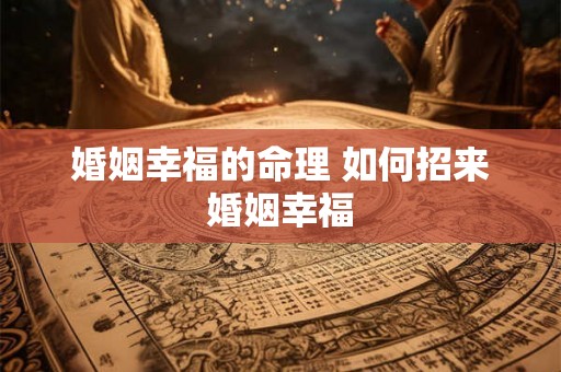 婚姻幸福的命理 如何招来婚姻幸福