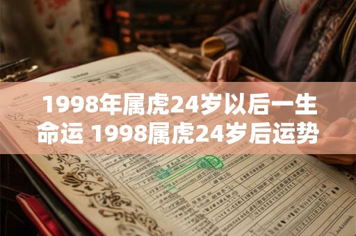 1998年属虎24岁以后一生命运 1998属虎24岁后运势如何 1998年属虎24岁以后一生命运 1998属虎24岁后运势如何