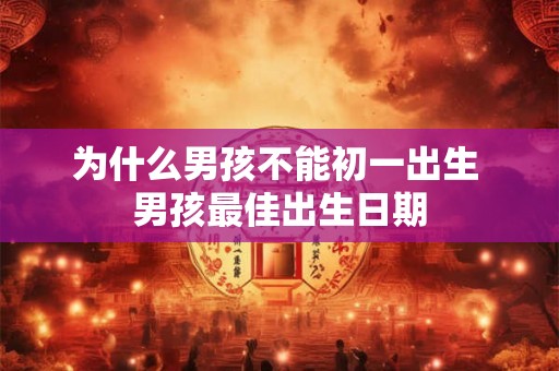 为什么男孩不能初一出生 男孩最佳出生日期 为什么男孩不能初一出生 男孩最佳出生日期