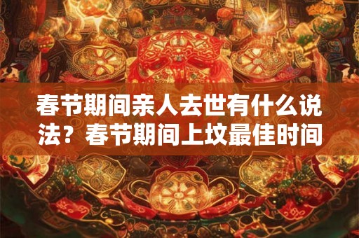 春节期间亲人去世有什么说法？春节期间上坟最佳时间是什么时候？