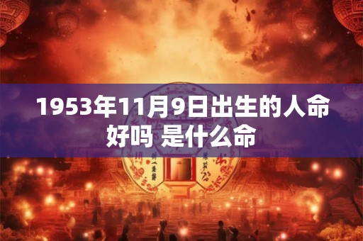 1953年11月9日出生的人命好吗 是什么命