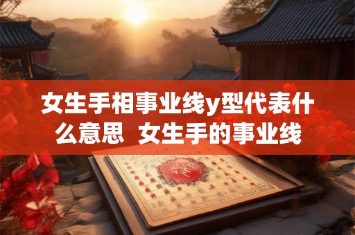 女生手相事业线y型代表什么意思  女生手的事业线