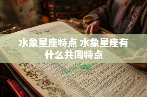 水象星座特点 水象星座有什么共同特点 水象星座特点 水象星座有什么共同特点