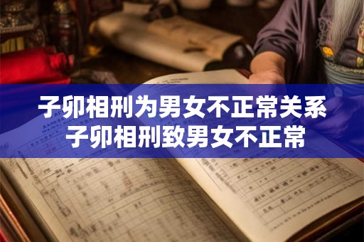 子卯相刑为男女不正常关系 子卯相刑致男女不正常