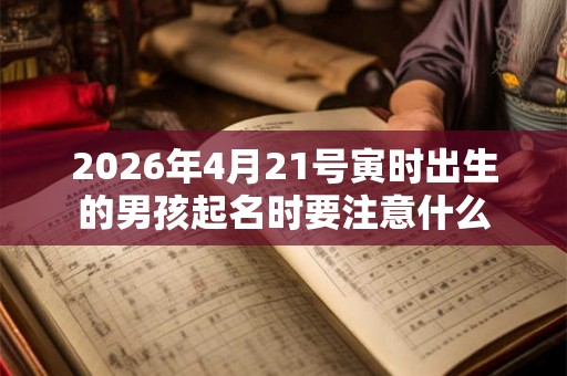 2026年4月21号寅时出生的男孩起名时要注意什么
