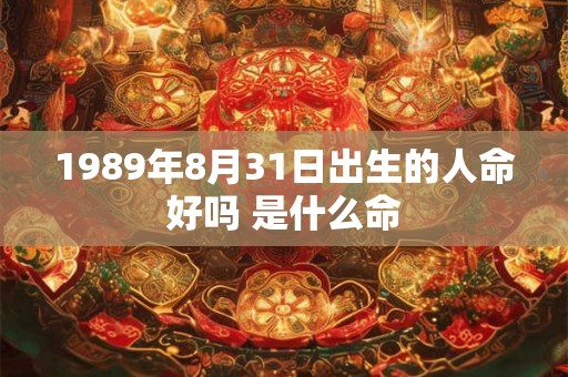 1989年8月31日出生的人命好吗 是什么命