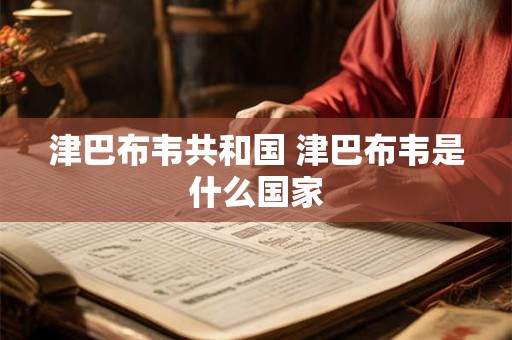 津巴布韦共和国 津巴布韦是什么国家