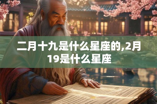 二月十九是什么星座的,2月19是什么星座