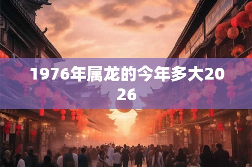 1976年属龙的今年多大2026