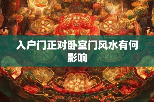 入户门正对卧室门风水有何影响