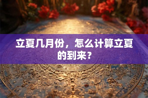 立夏几月份，怎么计算立夏的到来？