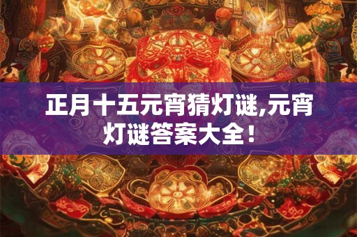 正月十五元宵猜灯谜,元宵灯谜答案大全！