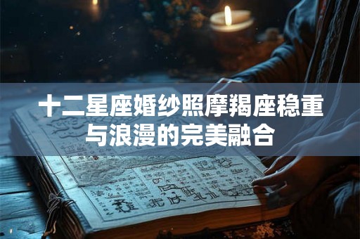 十二星座婚纱照摩羯座稳重与浪漫的完美融合 十二星座婚纱照摩羯座稳重与浪漫的完美融合