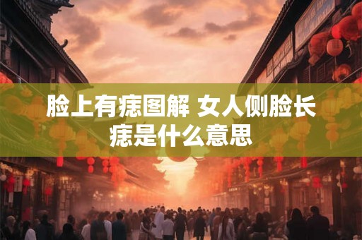 脸上有痣图解 女人侧脸长痣是什么意思 脸上有痣图解 女人侧脸长痣是什么意思