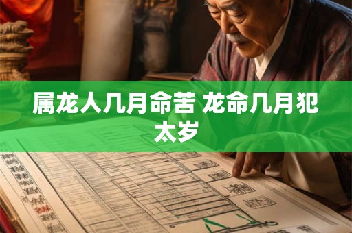 属龙人几月命苦 龙命几月犯太岁