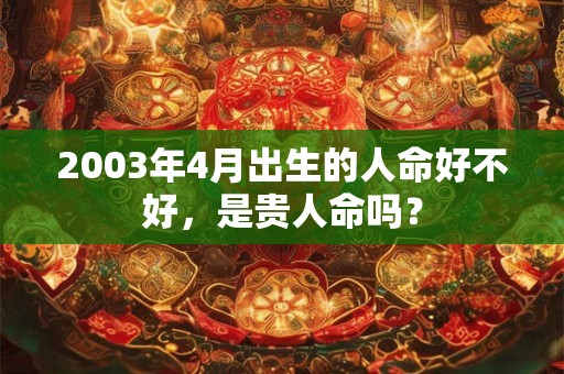2003年4月出生的人命好不好，是贵人命吗？