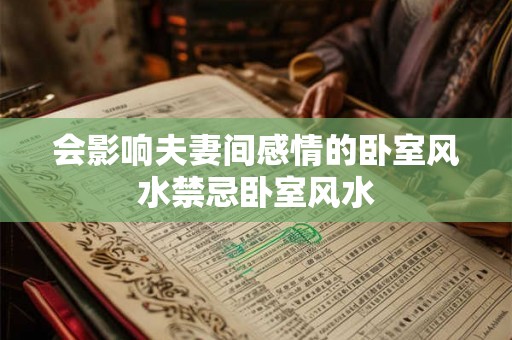 会影响夫妻间感情的卧室风水禁忌卧室风水