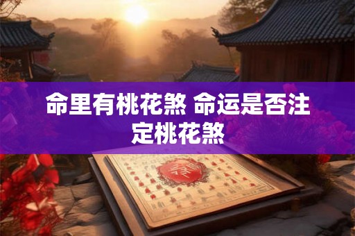命里有桃花煞 命运是否注定桃花煞