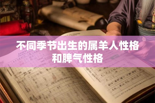 不同季节出生的属羊人性格和脾气性格 不同季节出生的属羊人性格和脾气性格