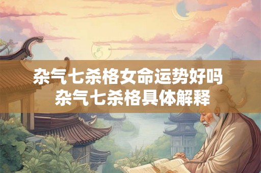 杂气七杀格女命运势好吗  杂气七杀格具体解释