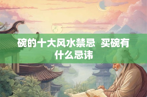 碗的十大风水禁忌  买碗有什么忌讳