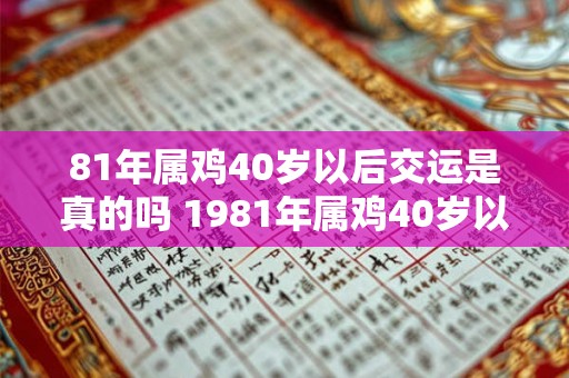 81年属鸡40岁以后交运是真的吗 1981年属鸡40岁以后婚姻运势2026 81年属鸡40岁以后交运是真的吗 1981年属鸡40岁以后婚姻运势2026