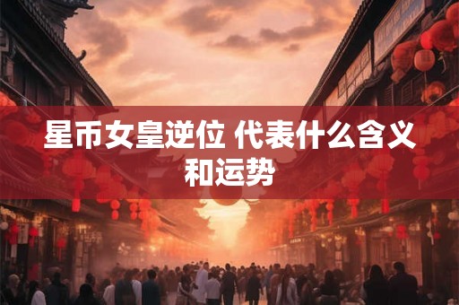 星币女皇逆位 代表什么含义和运势