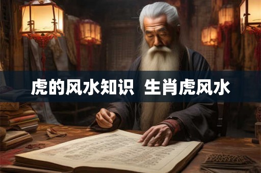虎的风水知识  生肖虎风水
