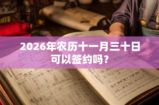2026年农历十一月三十日可以签约吗？