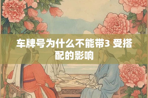 车牌号为什么不能带3 受搭配的影响