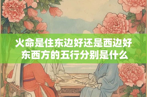 火命是住东边好还是西边好 东西方的五行分别是什么