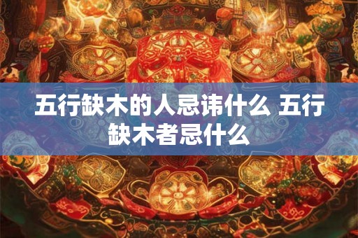 五行缺木的人忌讳什么 五行缺木者忌什么