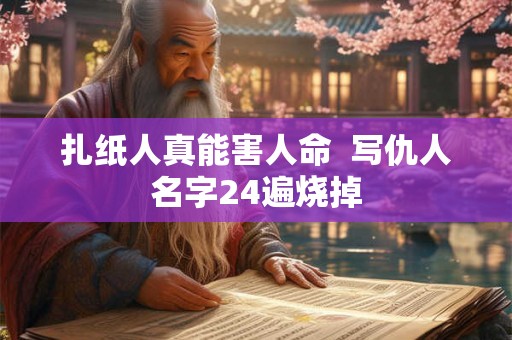 扎纸人真能害人命  写仇人名字24遍烧掉