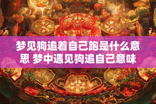 梦见狗追着自己跑是什么意思 梦中遇见狗追自己意味着什么