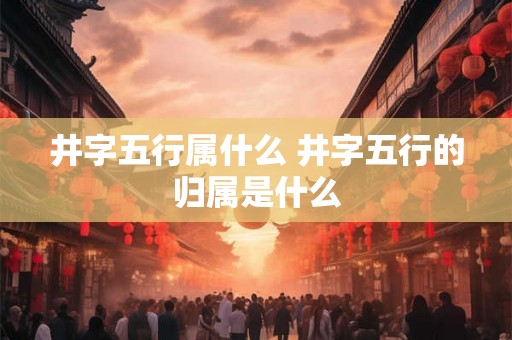井字五行属什么 井字五行的归属是什么