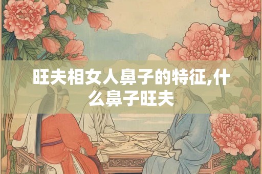 旺夫相女人鼻子的特征,什么鼻子旺夫