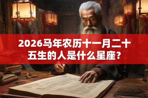 2026马年农历十一月二十五生的人是什么星座？