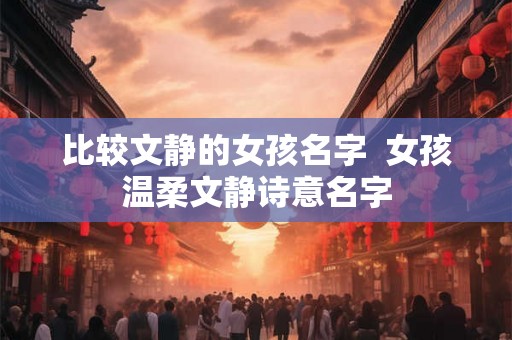 比较文静的女孩名字  女孩温柔文静诗意名字