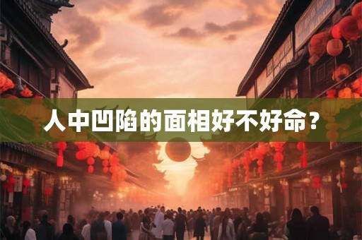 人中凹陷的面相好不好命？